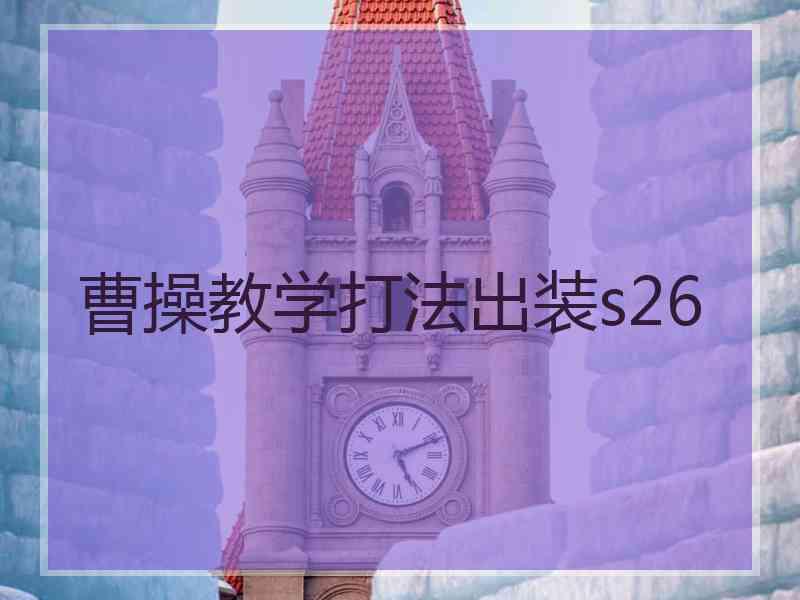 曹操教学打法出装s26