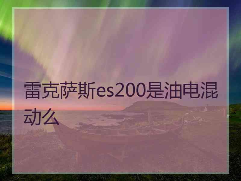 雷克萨斯es200是油电混动么