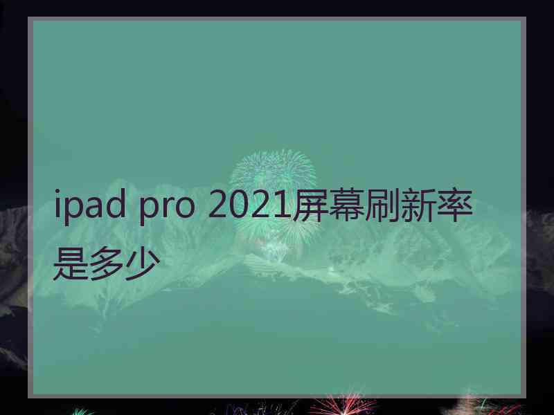 ipad pro 2021屏幕刷新率是多少