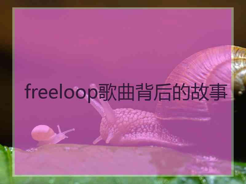 freeloop歌曲背后的故事