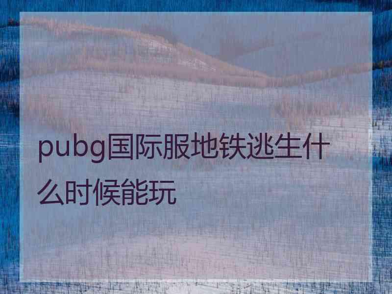 pubg国际服地铁逃生什么时候能玩