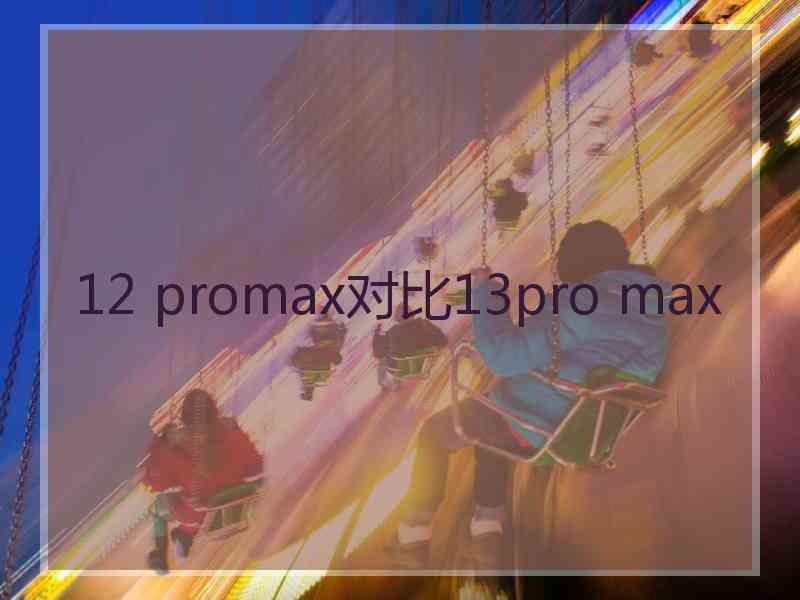 12 promax对比13pro max