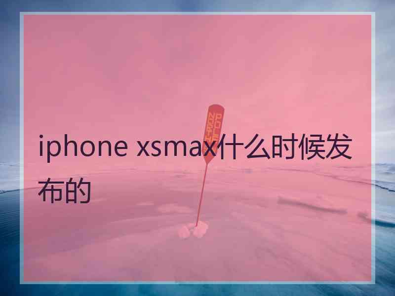 iphone xsmax什么时候发布的