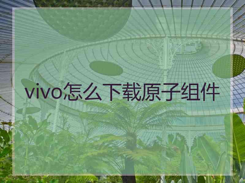 vivo怎么下载原子组件