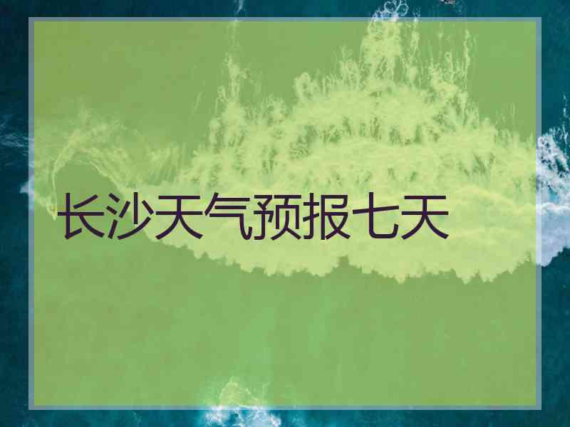 长沙天气预报七天