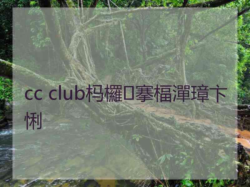 cc club杩欏搴楅潬璋卞悧