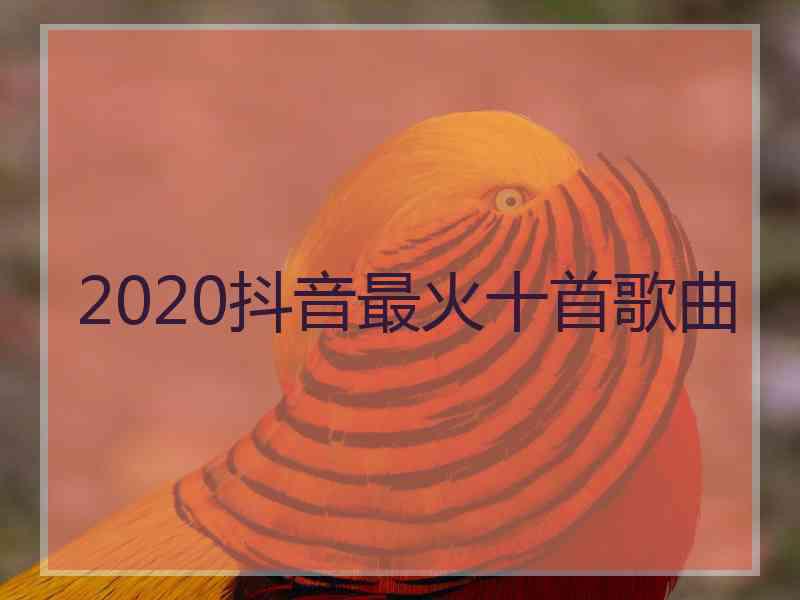 2020抖音最火十首歌曲