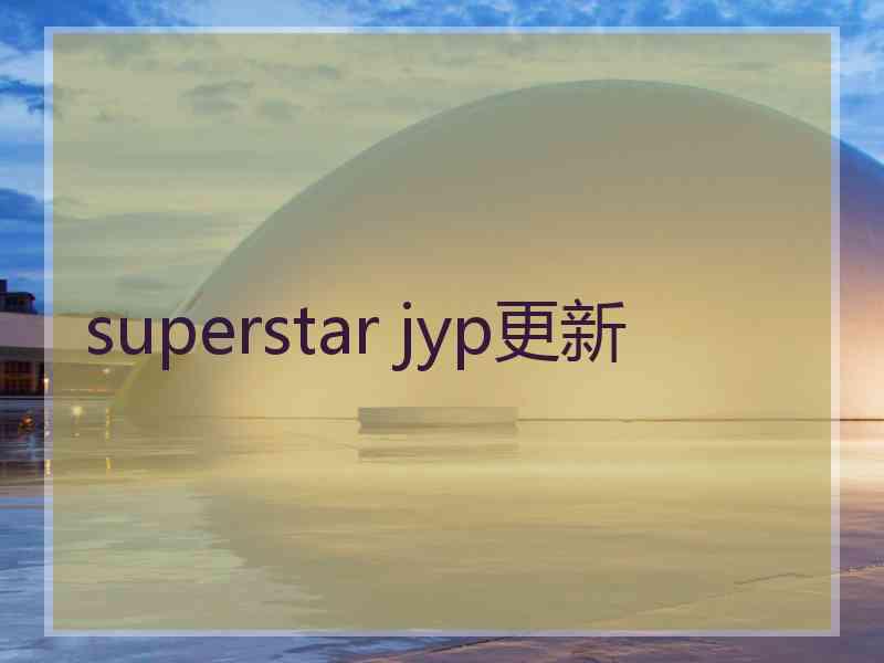 superstar jyp更新