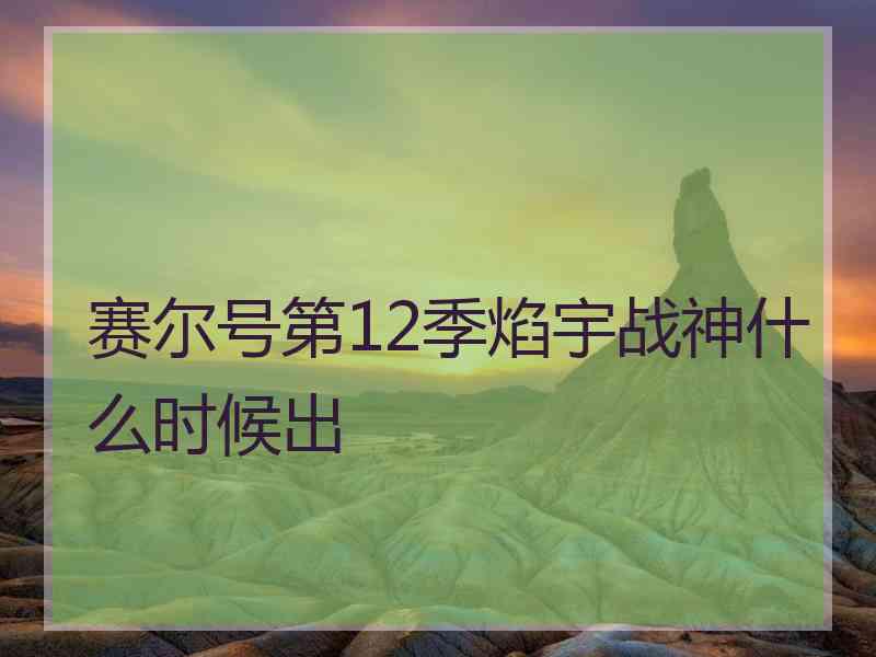 赛尔号第12季焰宇战神什么时候出