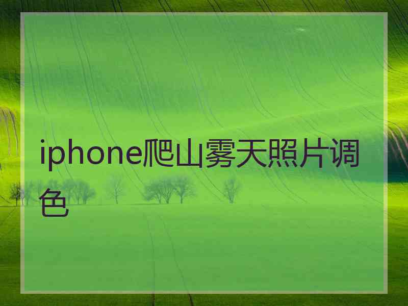 iphone爬山雾天照片调色