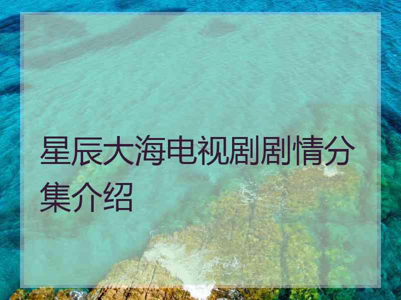 星辰大海电视剧剧情分集介绍