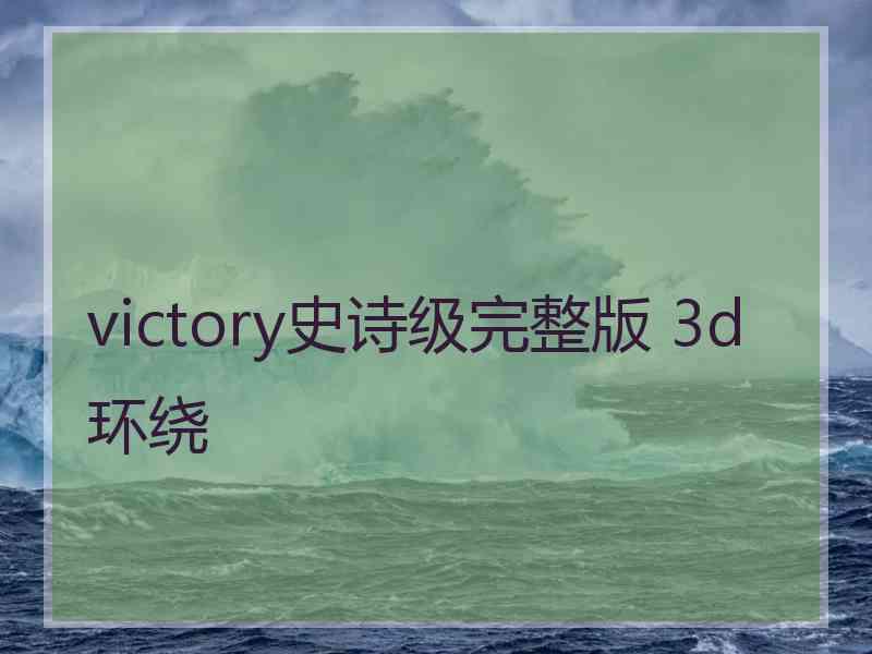 victory史诗级完整版 3d环绕