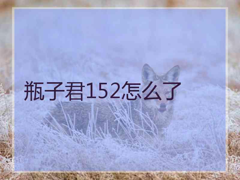 瓶子君152怎么了