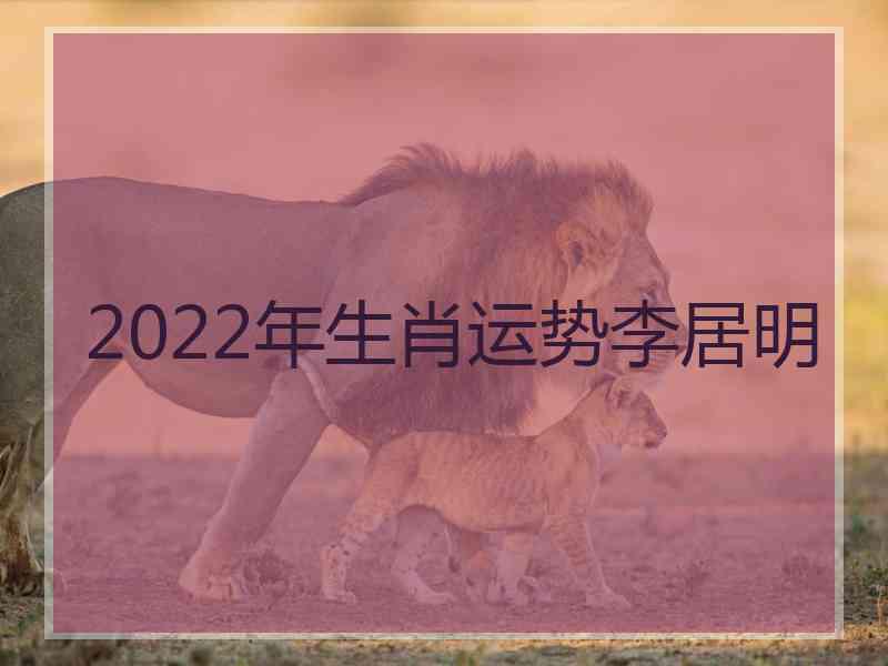 2022年生肖运势李居明