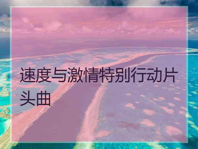 速度与激情特别行动片头曲