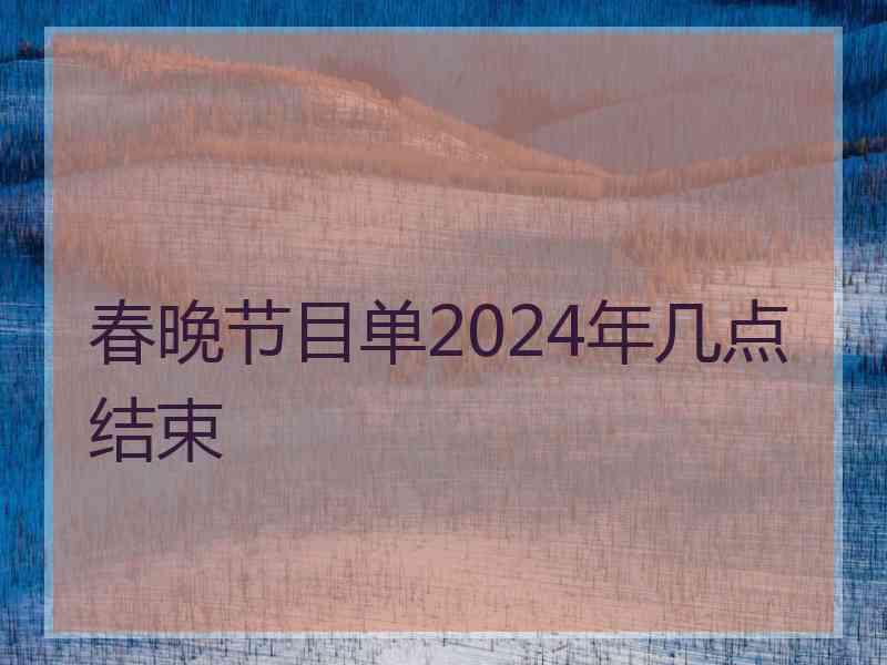 春晚节目单2024年几点结束