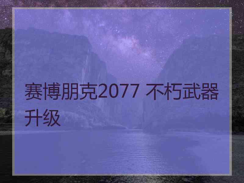 赛博朋克2077 不朽武器升级