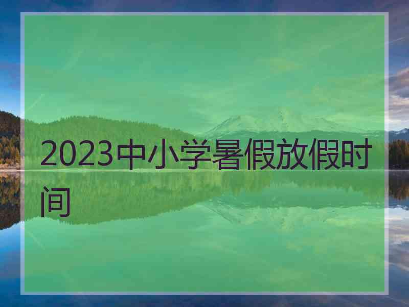 2023中小学暑假放假时间