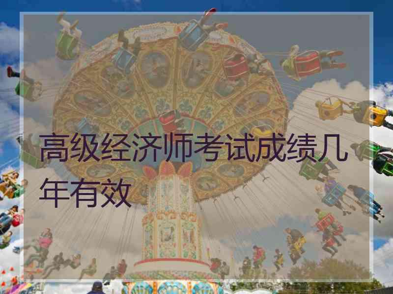 高级经济师考试成绩几年有效