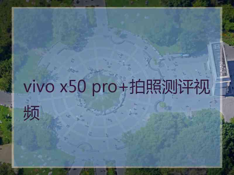 vivo x50 pro+拍照测评视频