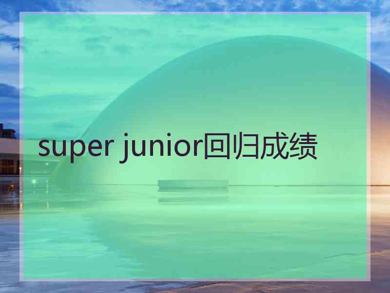 super junior回归成绩