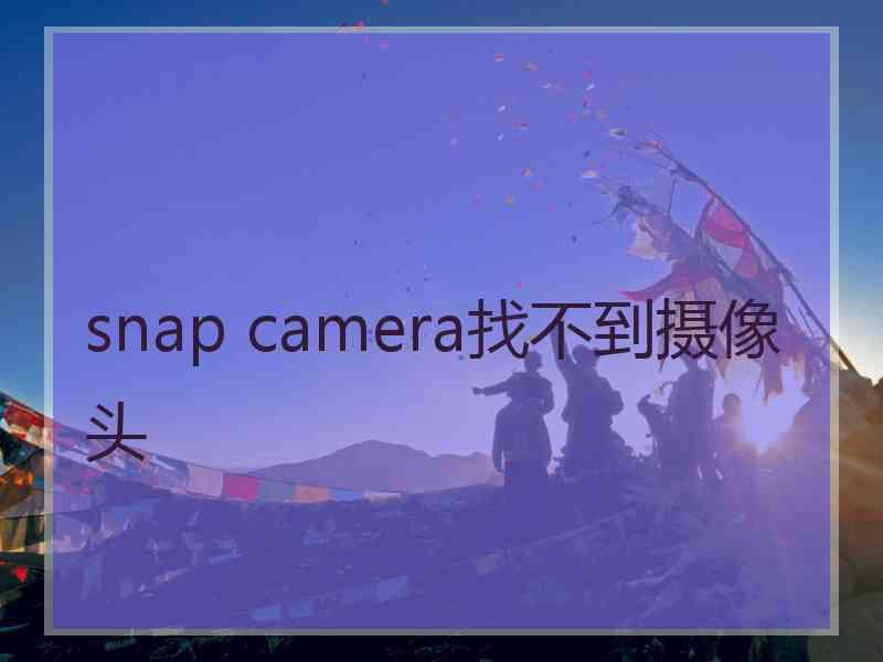 snap camera找不到摄像头