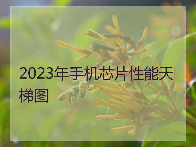 2023年手机芯片性能天梯图