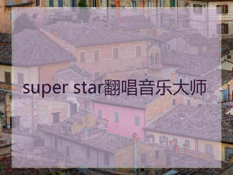 super star翻唱音乐大师