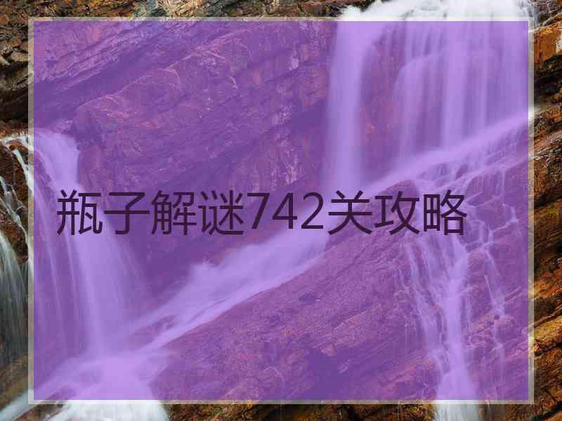 瓶子解谜742关攻略