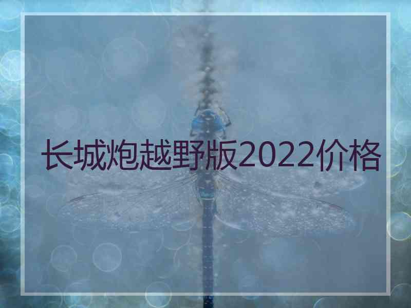 长城炮越野版2022价格