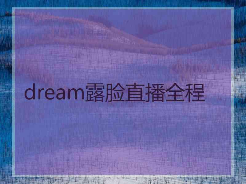 dream露脸直播全程