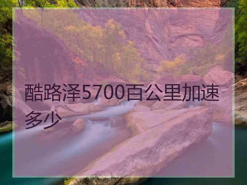 酷路泽5700百公里加速多少