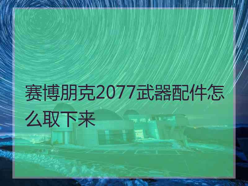 赛博朋克2077武器配件怎么取下来