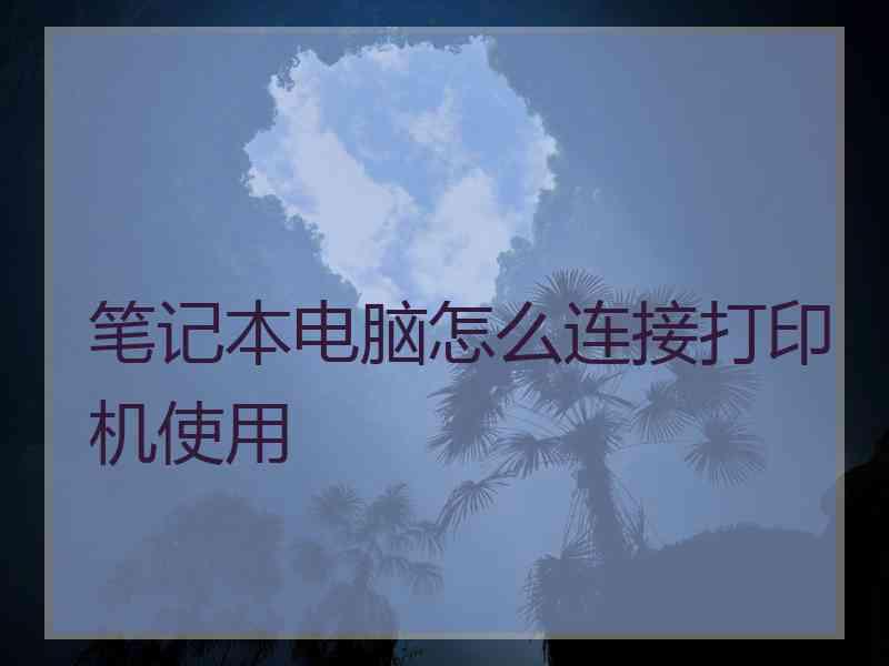 笔记本电脑怎么连接打印机使用