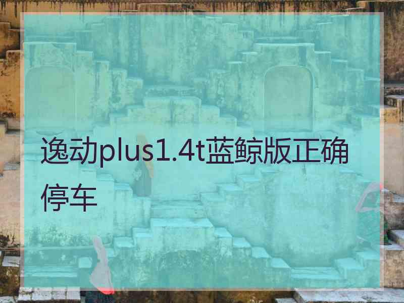 逸动plus1.4t蓝鲸版正确停车