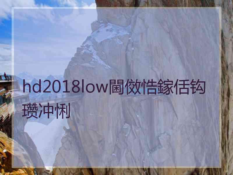 hd2018low閫傚悎鎵佸钩瓒冲悧