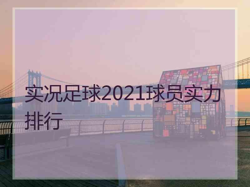 实况足球2021球员实力排行