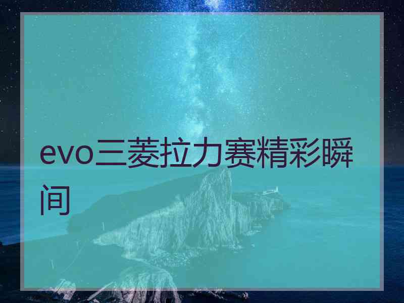 evo三菱拉力赛精彩瞬间