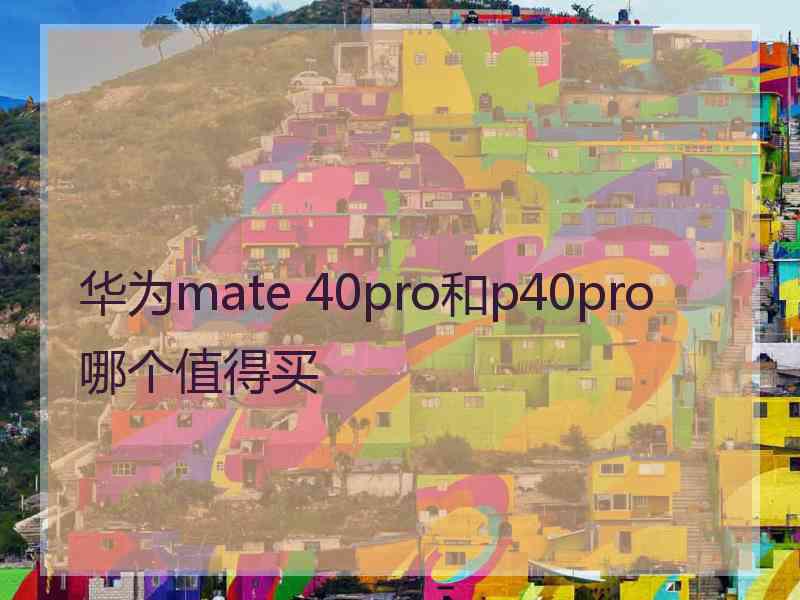 华为mate 40pro和p40pro哪个值得买